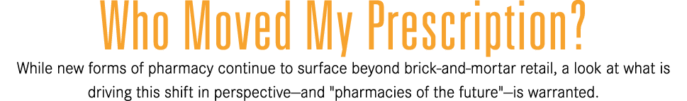 Who Moved My Prescription? While new forms of pharmacy continue to surface beyond brick and mortar retail, a look at ...