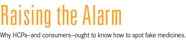 Raising the Alarm Why HCPs—and consumers—ought to know how to spot fake medicines. 