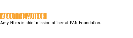  About the Author Amy Niles is chief mission officer at PAN Foundation.